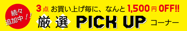 ★3点お買い上げ毎に1,500円引き★厳選 PICK UP コーナー